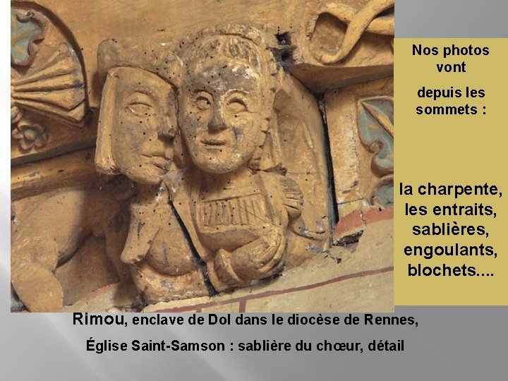 Nos photos vont depuis les sommets : la charpente, les entraits, sablières, engoulants, blochets.