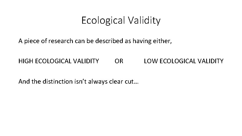 Ecological Validity A piece of research can be described as having either, HIGH ECOLOGICAL