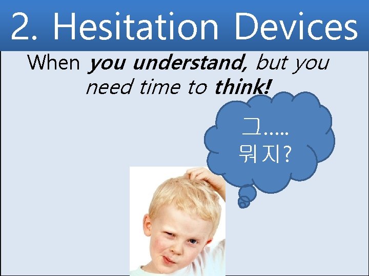 2. Hesitation Devices When you understand, but you need time to think! 그…. .