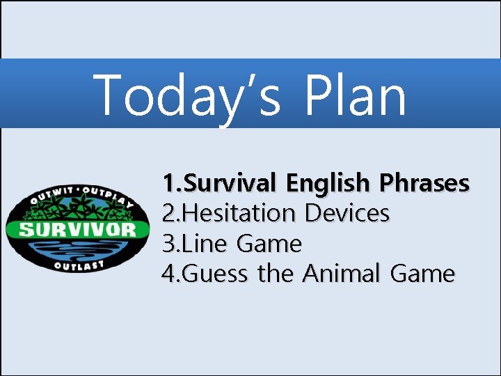 Today’s Plan 1. Survival English Phrases 2. Hesitation Devices 3. Line Game 4. Guess