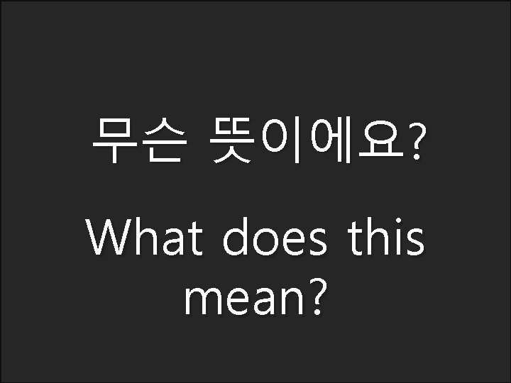 무슨 뜻이에요? What does this mean? 