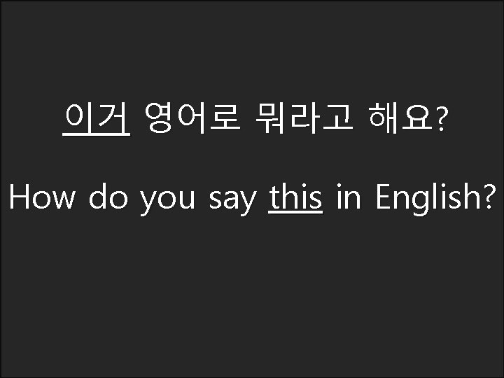 이거 영어로 뭐라고 해요? How do you say this in English? 