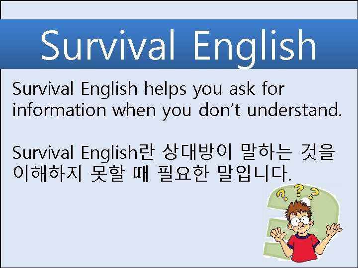 Survival English helps you ask for information when you don’t understand. Survival English란 상대방이