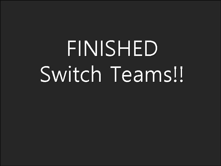 FINISHED Switch Teams!! 