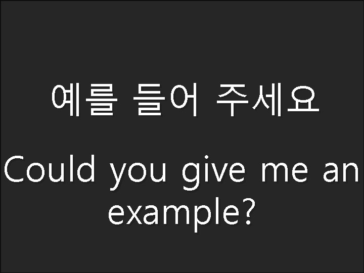 예를 들어 주세요 Could you give me an example? 