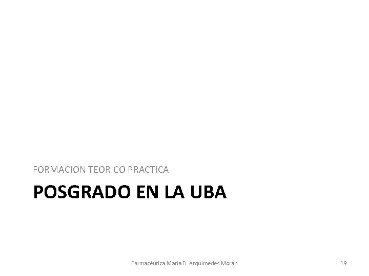 FORMACION TEORICO PRACTICA POSGRADO EN LA UBA Farmacéutica María D. Arquímedes Morán 19 