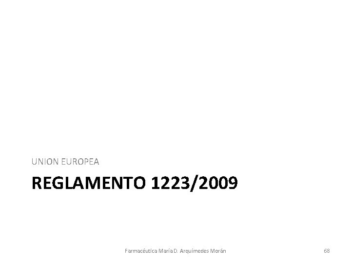 UNION EUROPEA REGLAMENTO 1223/2009 Farmacéutica María D. Arquímedes Morán 68 