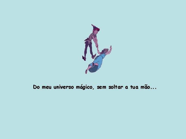 Do meu universo mágico, sem soltar a tua mão. . . 