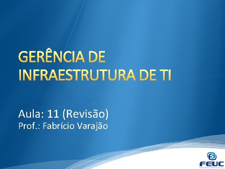 GERÊNCIA DE INFRAESTRUTURA DE TI Aula: 11 (Revisão) Prof. : Fabrício Varajão 