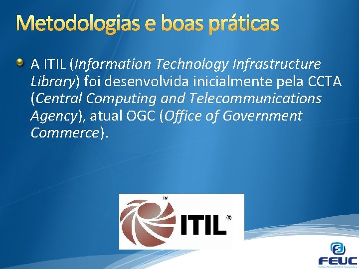 Metodologias e boas práticas A ITIL (Information Technology Infrastructure Library) foi desenvolvida inicialmente pela