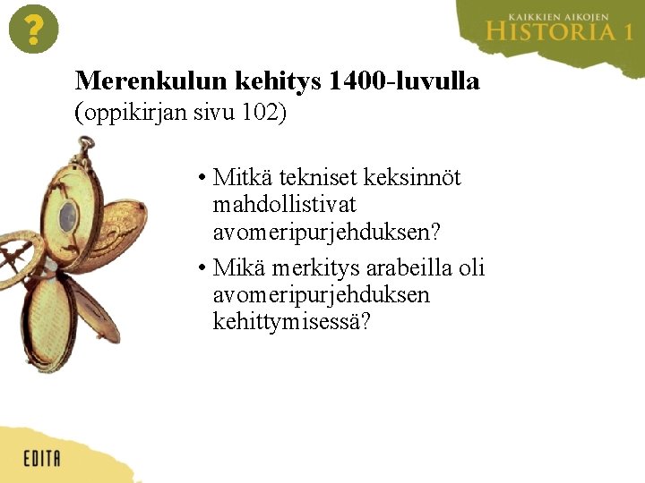 Merenkulun kehitys 1400 -luvulla (oppikirjan sivu 102) • Mitkä tekniset keksinnöt mahdollistivat avomeripurjehduksen? •