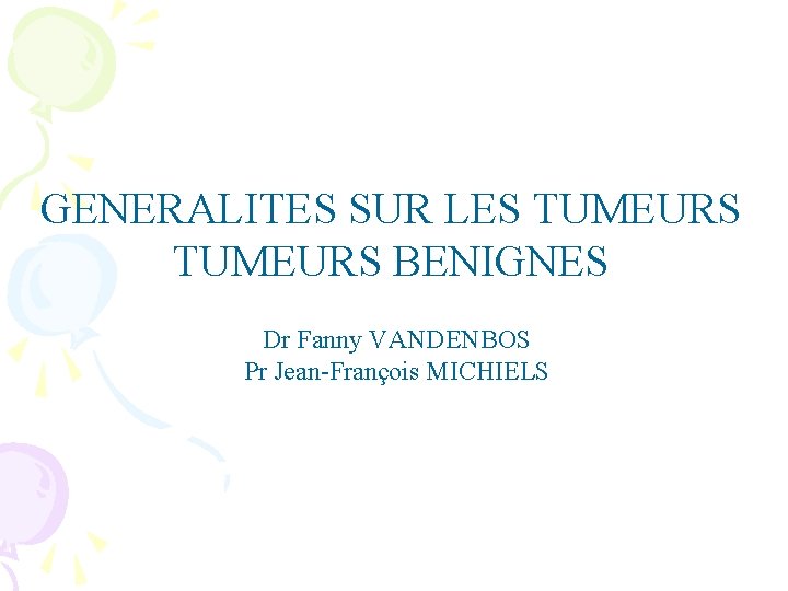 GENERALITES SUR LES TUMEURS BENIGNES Dr Fanny VANDENBOS Pr Jean-François MICHIELS 