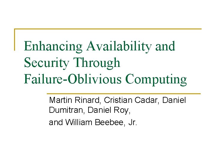 Enhancing Availability and Security Through Failure-Oblivious Computing Martin Rinard, Cristian Cadar, Daniel Dumitran, Daniel