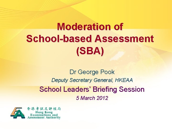 Moderation of School-based Assessment (SBA) Dr George Pook Deputy Secretary General, HKEAA School Leaders’