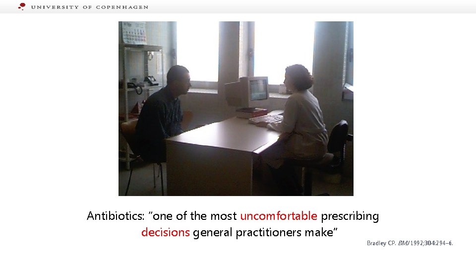 Antibiotics: “one of the most uncomfortable prescribing decisions general practitioners make” Bradley CP. BMJ