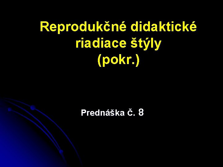 Reprodukčné didaktické riadiace štýly (pokr. ) Prednáška č. 8 