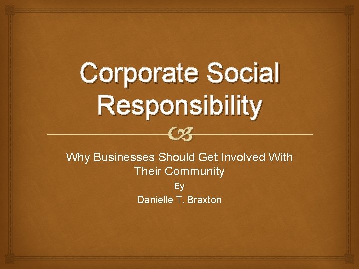 Corporate Social Responsibility Why Businesses Should Get Involved With Their Community By Danielle T.