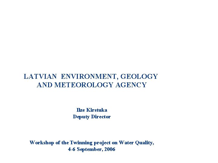 LATVIAN ENVIRONMENT, GEOLOGY AND METEOROLOGY AGENCY Ilze Kirstuka Deputy Director Workshop of the Twinning