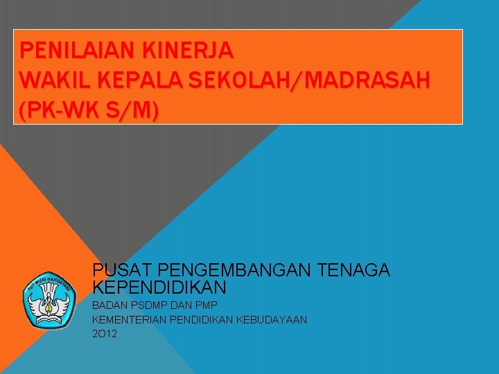 PENILAIAN KINERJA WAKIL KEPALA SEKOLAH/MADRASAH (PK-WK S/M) PUSAT PENGEMBANGAN TENAGA KEPENDIDIKAN BADAN PSDMP DAN