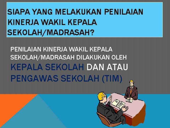 SIAPA YANG MELAKUKAN PENILAIAN KINERJA WAKIL KEPALA SEKOLAH/MADRASAH? PENILAIAN KINERJA WAKIL KEPALA SEKOLAH/MADRASAH DILAKUKAN
