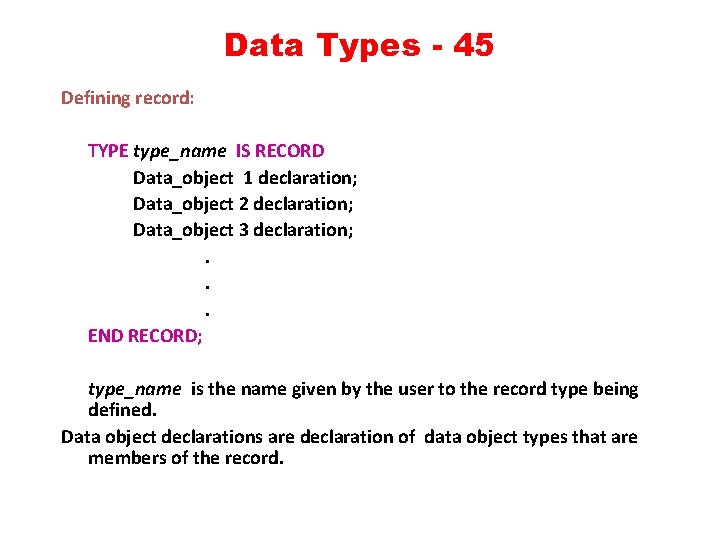 Data Types - 45 Defining record: TYPE type_name IS RECORD Data_object 1 declaration; Data_object