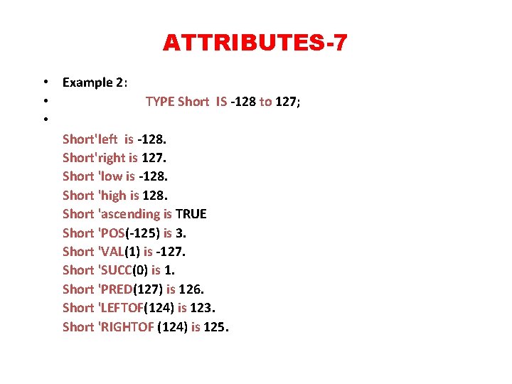 ATTRIBUTES-7 • Example 2: • TYPE Short IS -128 to 127; • Short'left is
