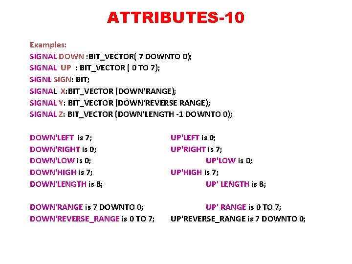 ATTRIBUTES-10 Examples: SIGNAL DOWN : BIT_VECTOR( 7 DOWNTO 0); SIGNAL UP : BIT_VECTOR (