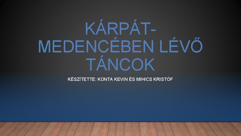 KÁRPÁTMEDENCÉBEN LÉVŐ TÁNCOK KÉSZÍTETTE: KONTA KEVIN ÉS MIHICS KRISTÓF 