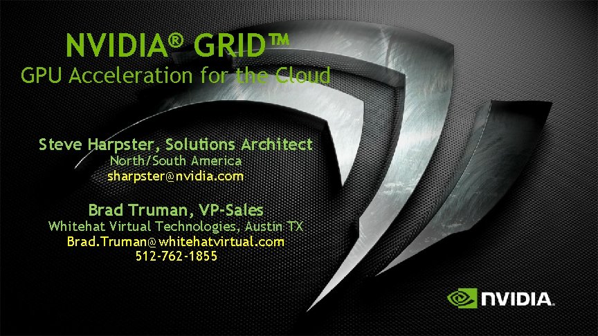 ® NVIDIA GRID™ GPU Acceleration for the Cloud Steve Harpster, Solutions Architect North/South America