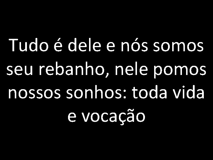 Tudo é dele e nós somos seu rebanho, nele pomos nossos sonhos: toda vida