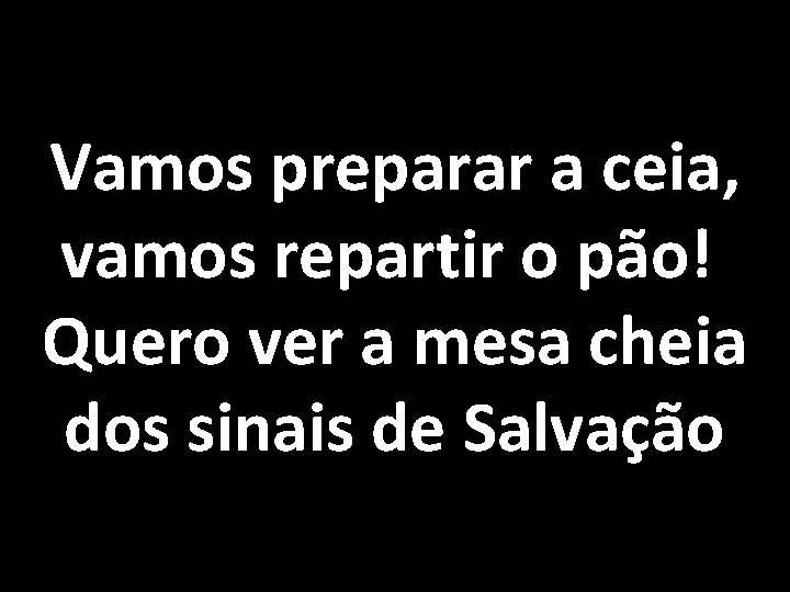 Vamos preparar a ceia, vamos repartir o pão! Quero ver a mesa cheia dos