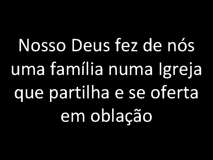Nosso Deus fez de nós uma família numa Igreja que partilha e se oferta
