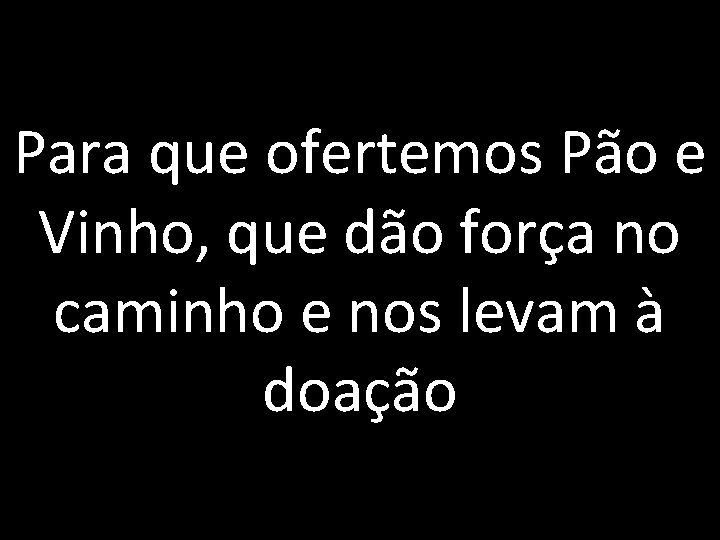 Para que ofertemos Pão e Vinho, que dão força no caminho e nos levam