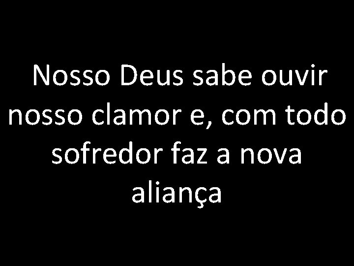 Nosso Deus sabe ouvir nosso clamor e, com todo sofredor faz a nova aliança