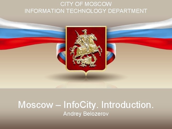 CITY OF MOSCOW INFORMATION TECHNOLOGY DEPARTMENT Moscow – Info. City. Introduction. Andrey Belozerov 