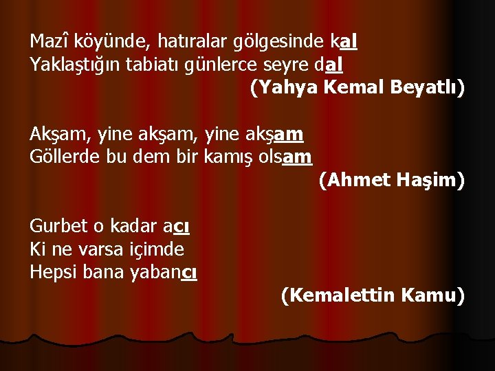 Mazî köyünde, hatıralar gölgesinde kal Yaklaştığın tabiatı günlerce seyre dal (Yahya Kemal Beyatlı) Akşam,