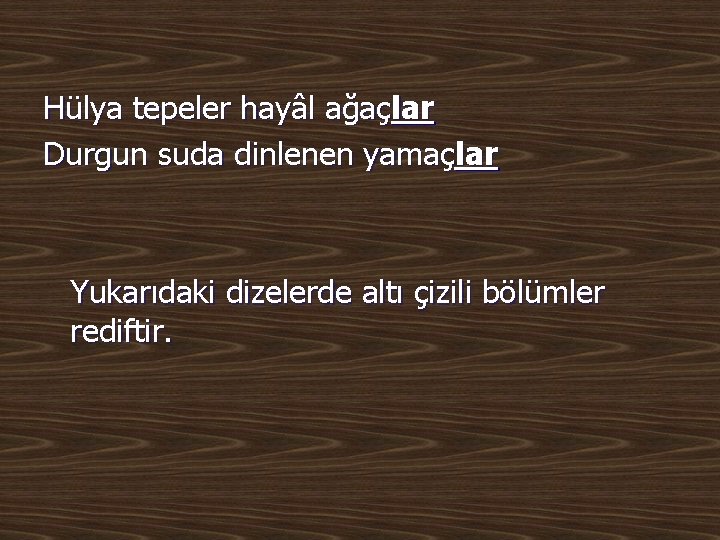 Hülya tepeler hayâl ağaçlar Durgun suda dinlenen yamaçlar Yukarıdaki dizelerde altı çizili bölümler rediftir.