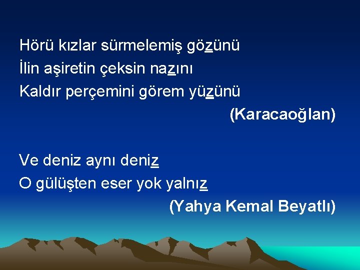 Hörü kızlar sürmelemiş gözünü İlin aşiretin çeksin nazını Kaldır perçemini görem yüzünü (Karacaoğlan) Ve