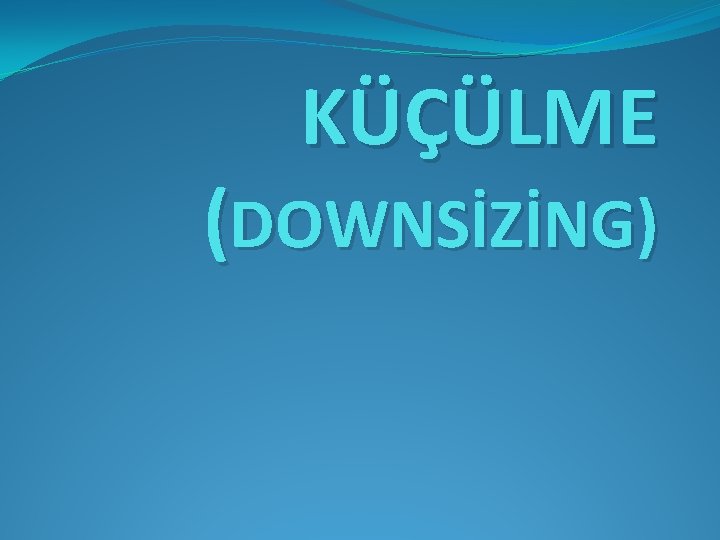 KÜÇÜLME (DOWNSİZİNG) 