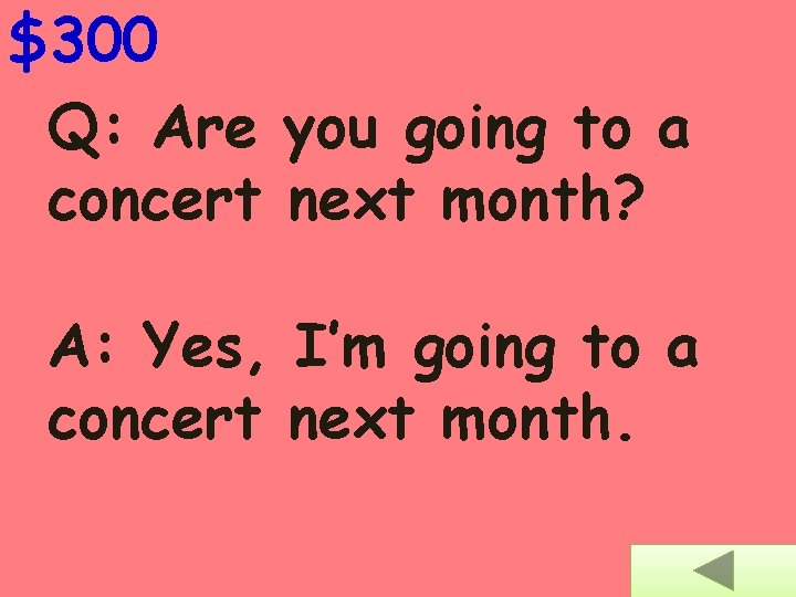 $300 Q: Are you going to a concert next month? A: Yes, I’m going