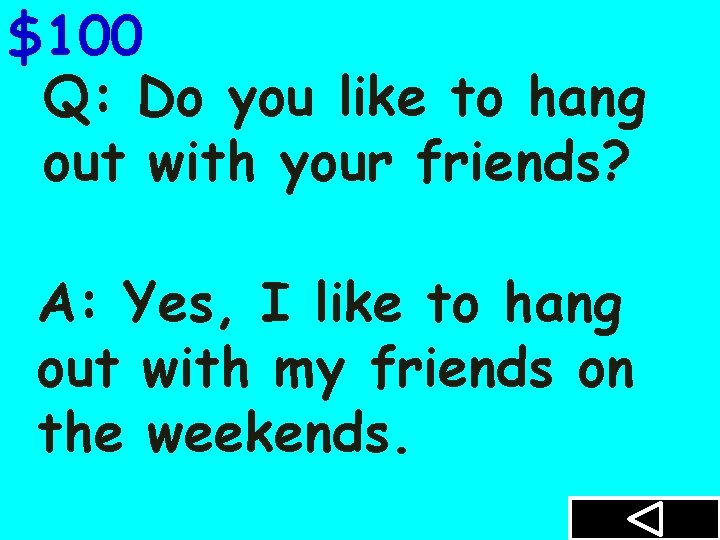 $100 Q: Do you like to hang out with your friends? A: Yes, I