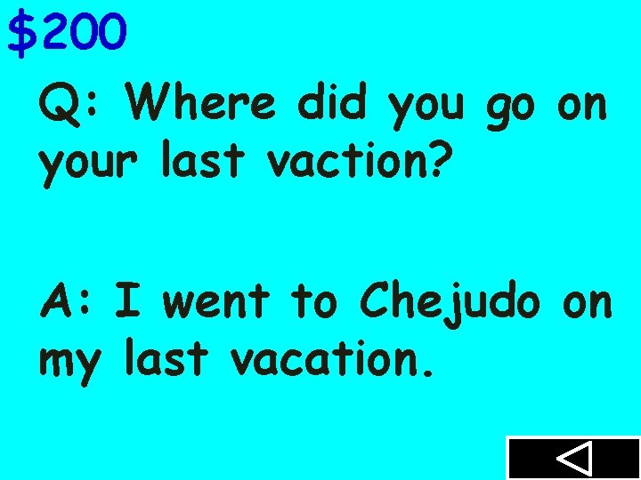 $200 Q: Where did you go on your last vaction? A: I went to