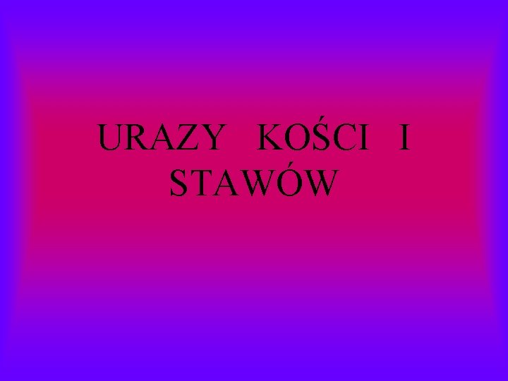 URAZY KOŚCI I STAWÓW 