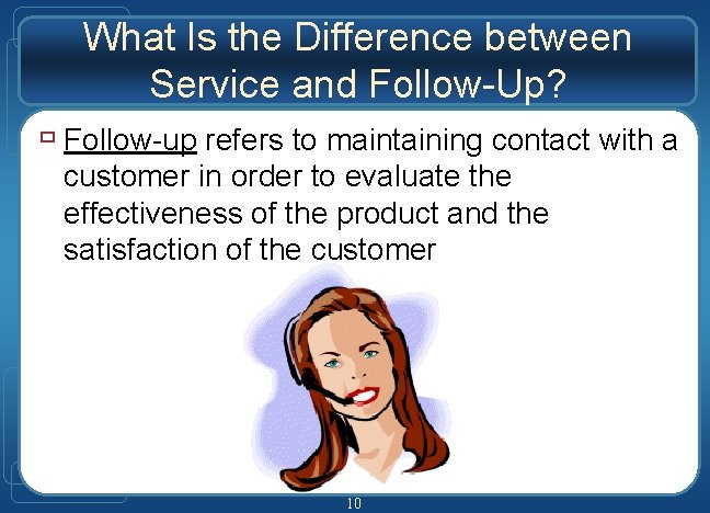 What Is the Difference between Service and Follow-Up? ù Follow-up refers to maintaining contact
