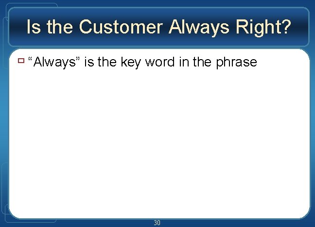 Is the Customer Always Right? ù “Always” is the key word in the phrase