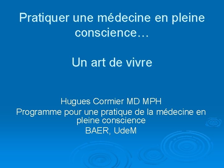 Pratiquer une médecine en pleine conscience… Un art de vivre Hugues Cormier MD MPH