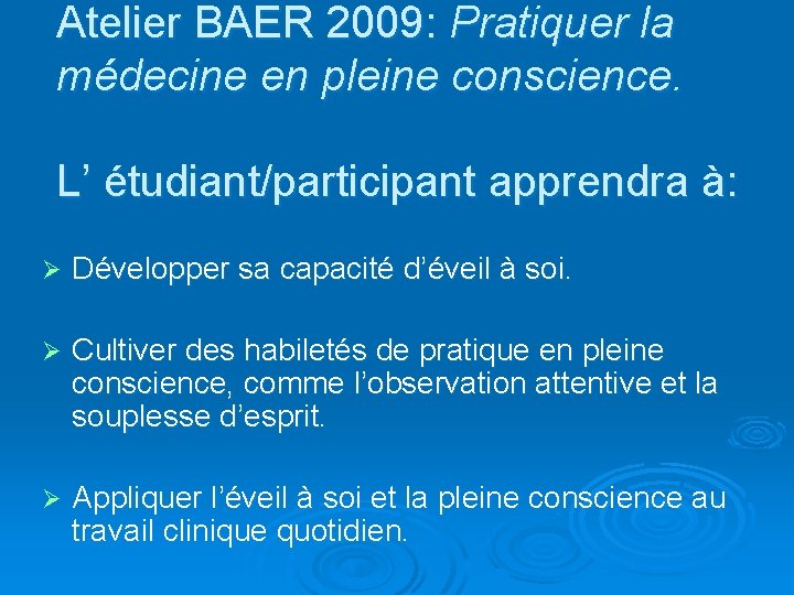 Atelier BAER 2009: Pratiquer la médecine en pleine conscience. L’ étudiant/participant apprendra à: Ø