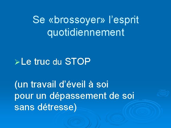 Se «brossoyer» l’esprit quotidiennement Ø Le truc du STOP (un travail d’éveil à soi