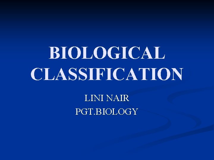 BIOLOGICAL CLASSIFICATION LINI NAIR PGT. BIOLOGY 