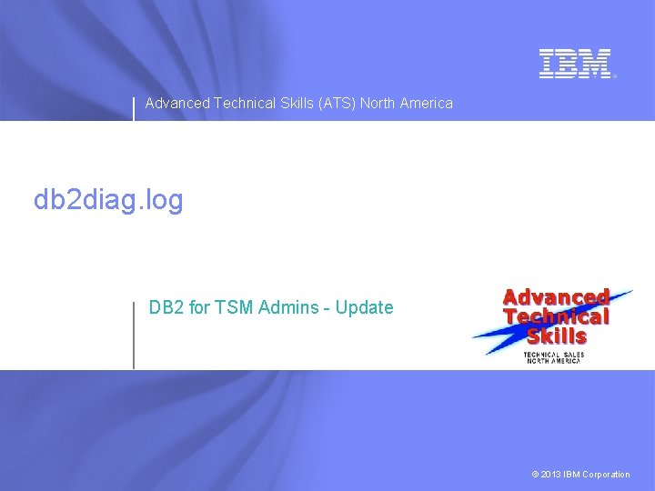 Advanced Technical Skills (ATS) North America db 2 diag. log DB 2 for TSM